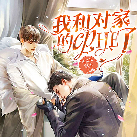 我和对家的cpHE了有声小说_小鱼儿&悠米播讲