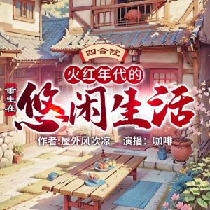 《四合院：重生在火红年代的悠闲生活》MP3免费打包下载 咖啡播讲 1901集完结
